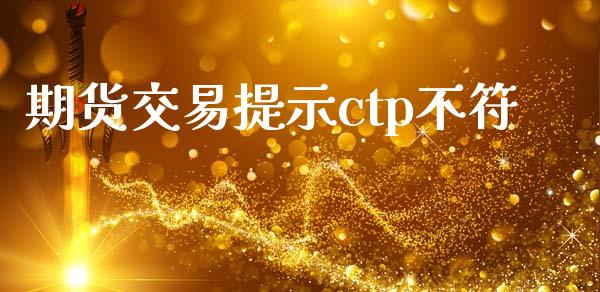 期货交易提示ctp不符_https://m.fansifence.com_消费金融_第1张