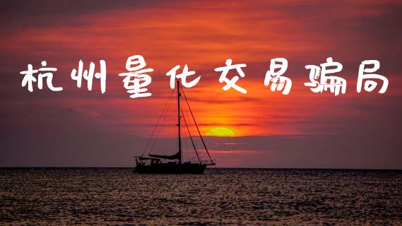 杭州量化交易骗局_https://m.fansifence.com_个股行情_第1张