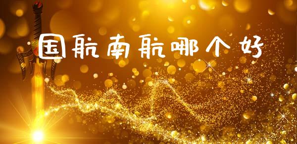 国航南航哪个好_https://m.fansifence.com_贵金属行情_第1张