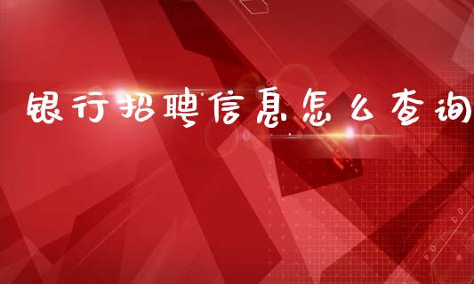 银行招聘信息怎么查询_https://m.fansifence.com_贵金属行情_第1张