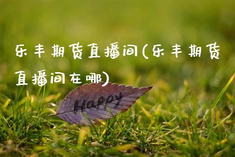 乐丰期货直播间(乐丰期货直播间在哪)_贵金属行情_第1张_个股行情_消费金融_贵金属行情_公募基金 乐丰期货直播间(乐丰期货直播间在哪)_https://m.fansifence.com_贵金属行情_第1张