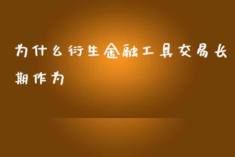 为什么衍生金融工具交易长期作为_https://m.fansifence.com_公募基金_第1张