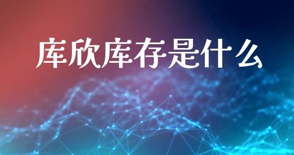 库欣库存是什么_https://m.fansifence.com_个股行情_第1张