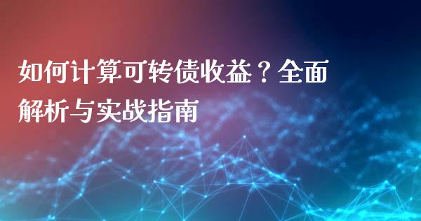 如何计算可转债收益？全面解析与实战指南_https://m.fansifence.com_个股行情_第1张
