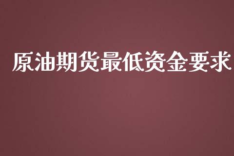 原油期货最低资金要求_https://m.fansifence.com_个股行情_第1张