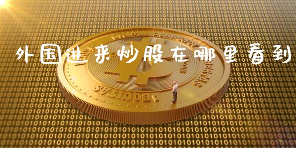 外国进来炒股在哪里看到_https://m.fansifence.com_消费金融_第1张