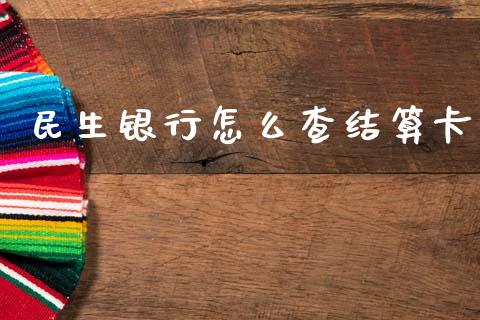 民生银行怎么查结算卡_https://m.fansifence.com_消费金融_第1张
