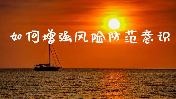 如何增强风险防范意识_https://m.fansifence.com_贵金属行情_第1张
