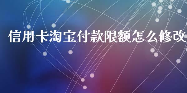 信用卡淘宝付款限额怎么修改_https://m.fansifence.com_消费金融_第1张