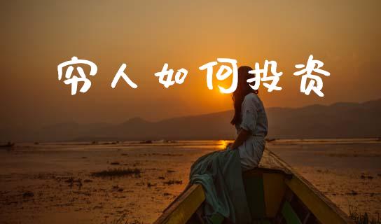 穷人如何投资_https://m.fansifence.com_公募基金_第1张