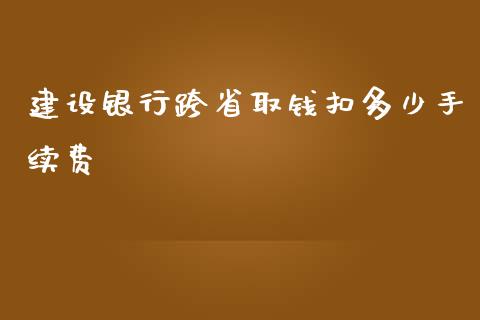 建设银行跨省取钱扣多少手续费_https://m.fansifence.com_公募基金_第1张