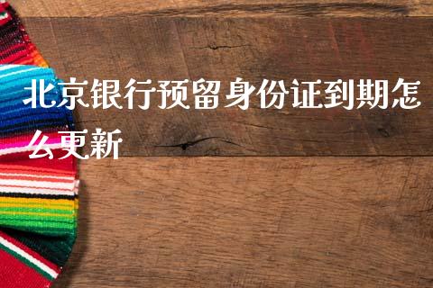 北京银行预留身份证到期怎么更新_https://m.fansifence.com_公募基金_第1张