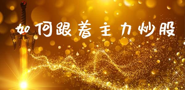 如何跟着主力炒股_https://m.fansifence.com_公募基金_第1张