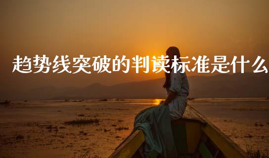 趋势线突破的判读标准是什么_https://m.fansifence.com_公募基金_第1张