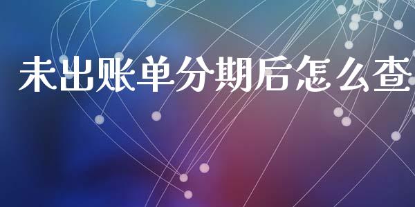 未出账单分期后怎么查_https://m.fansifence.com_贵金属行情_第1张