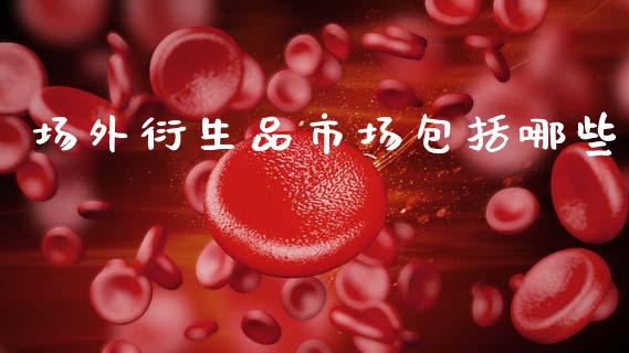 场外衍生品市场包括哪些_https://m.fansifence.com_贵金属行情_第1张
