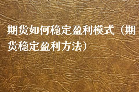 期货如何稳定盈利模式（期货稳定盈利方法）_https://m.fansifence.com_公募基金_第1张