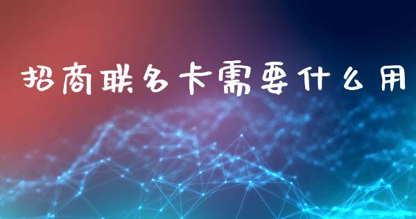 招商联名卡需要什么用_https://m.fansifence.com_个股行情_第1张