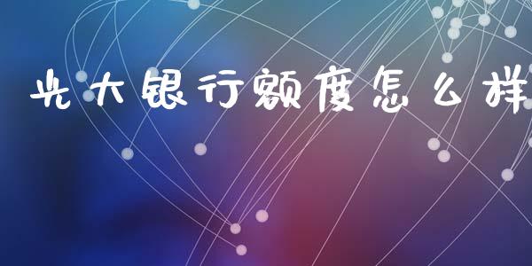 光大银行额度怎么样_https://m.fansifence.com_消费金融_第1张