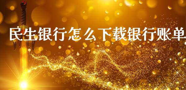 民生银行怎么下载银行账单_https://m.fansifence.com_贵金属行情_第1张