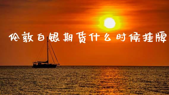 伦敦白银期货什么时候挂牌_https://m.fansifence.com_个股行情_第1张