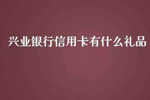 兴业银行信用卡有什么礼品_https://m.fansifence.com_消费金融_第1张