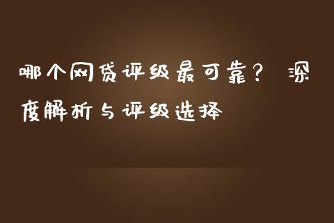 哪个网贷评级最可靠？ 深度解析与评级选择_https://m.fansifence.com_贵金属行情_第1张