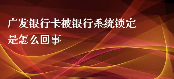 广发银行卡被银行系统锁定是怎么回事_https://m.fansifence.com_消费金融_第1张