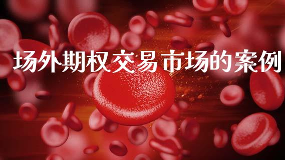 场外期权交易市场的案例_https://m.fansifence.com_消费金融_第1张