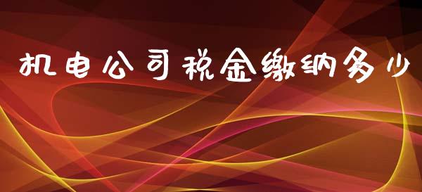 机电公司税金缴纳多少_https://m.fansifence.com_消费金融_第1张