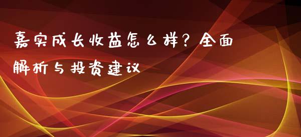 嘉实成长收益怎么样？全面解析与投资建议_https://m.fansifence.com_公募基金_第1张