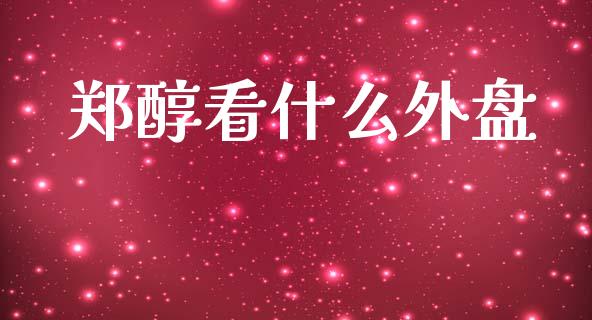 郑醇看什么外盘_https://m.fansifence.com_公募基金_第1张