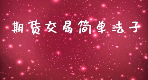 期货交易简单法子_https://m.fansifence.com_个股行情_第1张