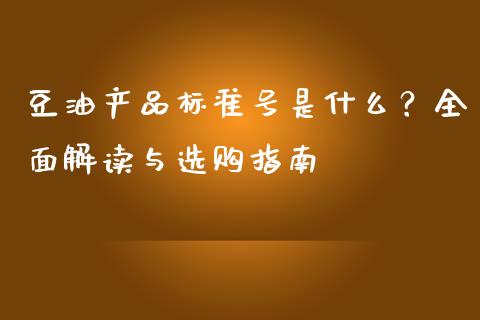 豆油产品标准号是什么？全面解读与选购指南_https://m.fansifence.com_消费金融_第1张