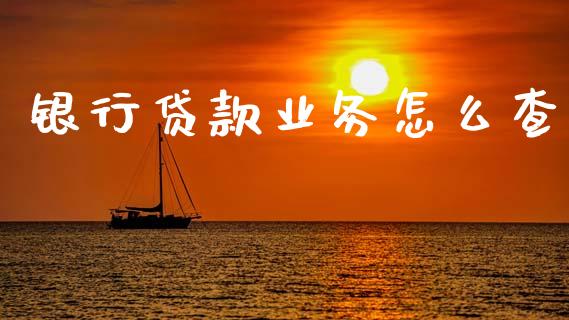 银行贷款业务怎么查_https://m.fansifence.com_贵金属行情_第1张