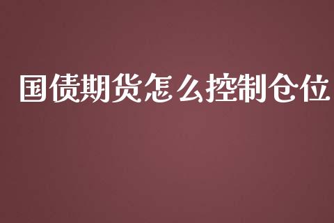 国债期货怎么控制仓位_https://m.fansifence.com_公募基金_第1张