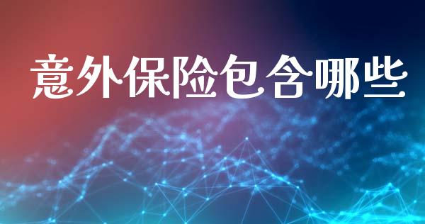 意外保险包含哪些_https://m.fansifence.com_贵金属行情_第1张