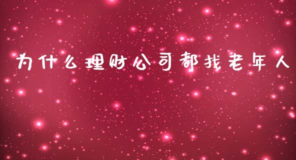 为什么理财公司都找老年人_https://m.fansifence.com_公募基金_第1张