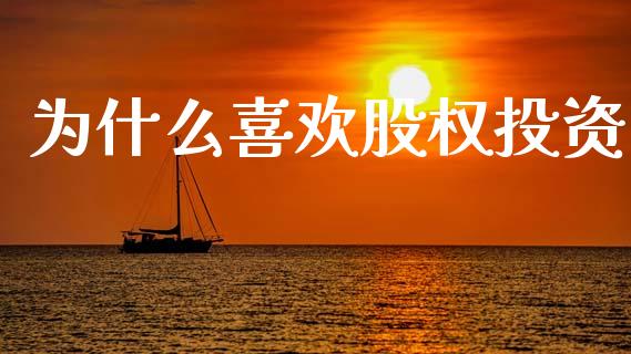 为什么喜欢股权投资_https://m.fansifence.com_贵金属行情_第1张