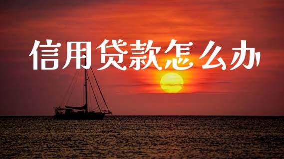 信用贷款怎么办_https://m.fansifence.com_消费金融_第1张