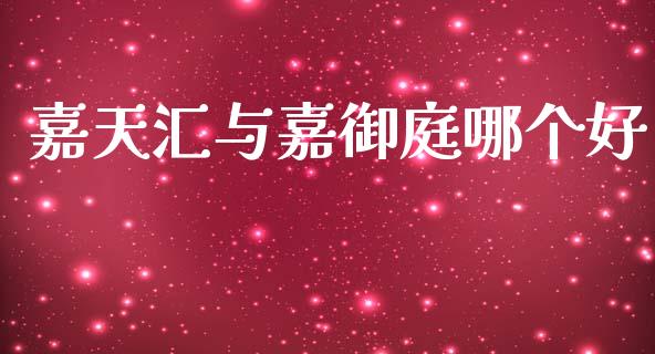 嘉天汇与嘉御庭哪个好_https://m.fansifence.com_贵金属行情_第1张