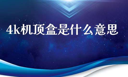 4k机顶盒是什么意思_https://m.fansifence.com_贵金属行情_第1张