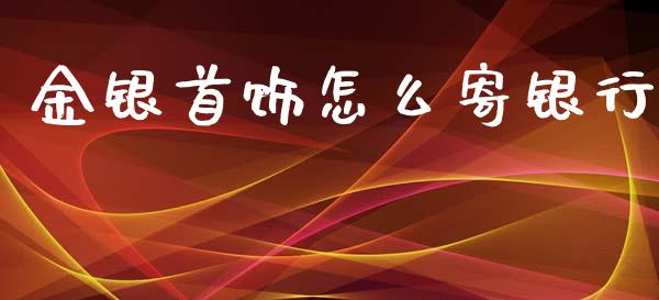 金银首饰怎么寄银行_https://m.fansifence.com_消费金融_第1张