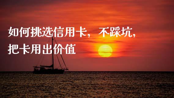 如何挑选信用卡，不踩坑，把卡用出价值_https://m.fansifence.com_个股行情_第1张