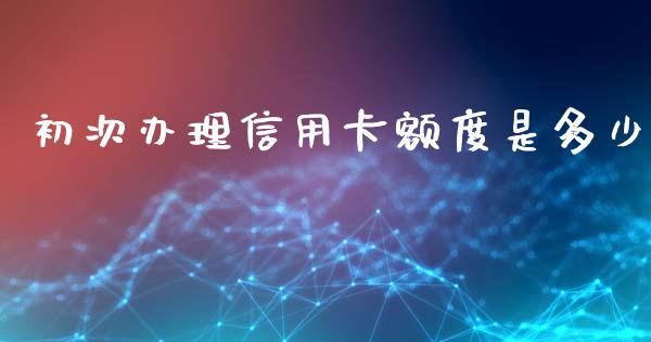 初次办理信用卡额度是多少_https://m.fansifence.com_消费金融_第1张