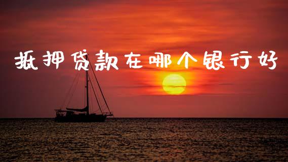 抵押贷款在哪个银行好_https://m.fansifence.com_消费金融_第1张