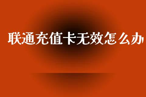联通充值卡无效怎么办_https://m.fansifence.com_贵金属行情_第1张