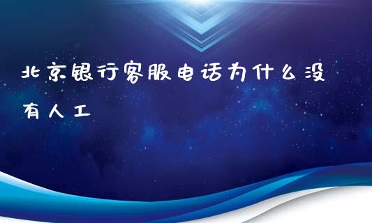 北京银行客服电话为什么没有人工_https://m.fansifence.com_个股行情_第1张