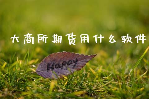 大商所期货用什么软件_https://m.fansifence.com_公募基金_第1张