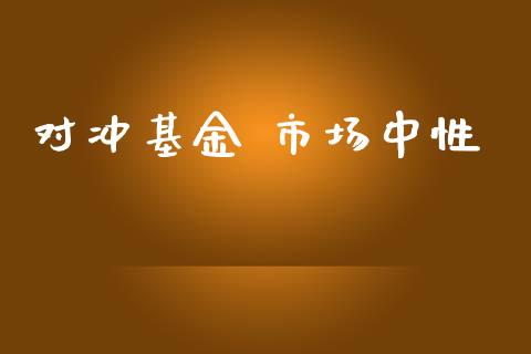 对冲基金 市场中性_https://m.fansifence.com_个股行情_第1张